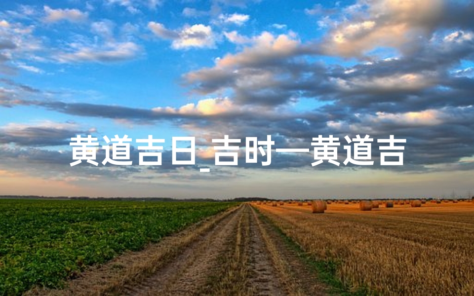 黄道吉日_吉时—黄道吉日吉时出生的人好不好-东贵算卦网