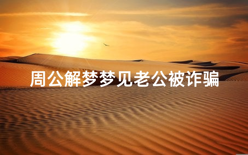 周公解梦梦见老公被诈骗了(梦见老公被骗钱我大哭的预兆)