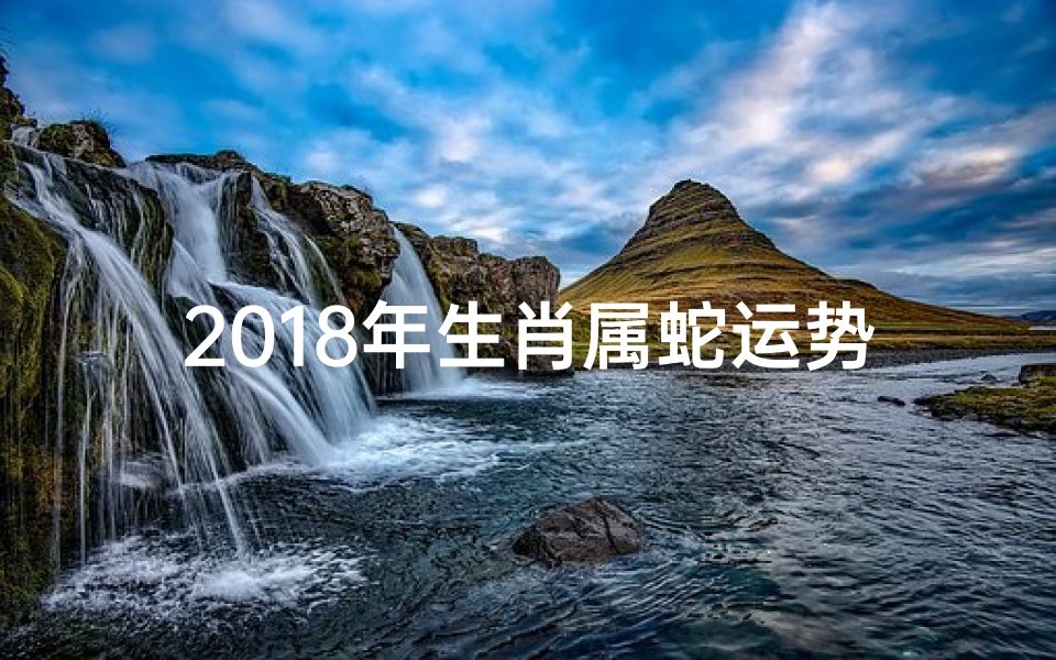 2018年生肖属蛇运势大揭秘!