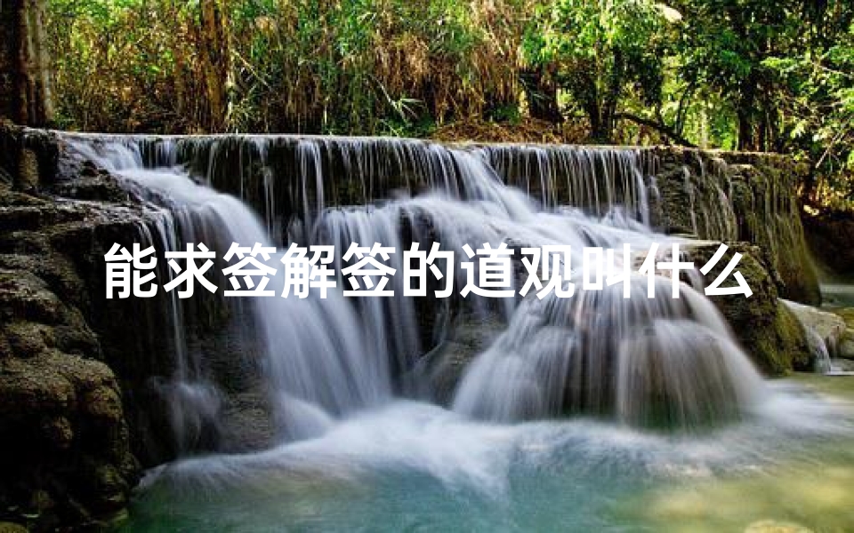 能求签解签的道观叫什么(很多人都许愿成真,我国最灵验的四座道观分别是什么 )