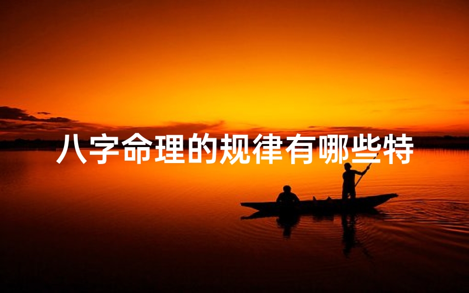 八字命理的规律有哪些特点、八字命理规律特点解析