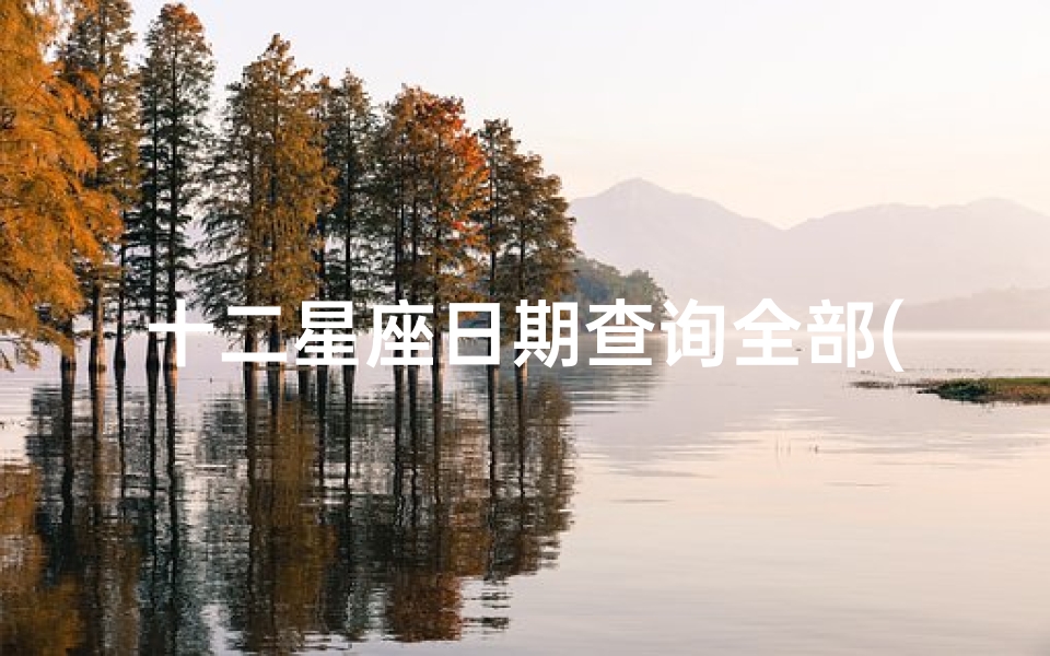十二星座日期查询全部(十二星座每个星座分别是几月几日至几月几日)