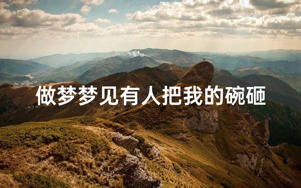 做梦梦见有人把我的碗砸了;梦见别人拿碗砸我
