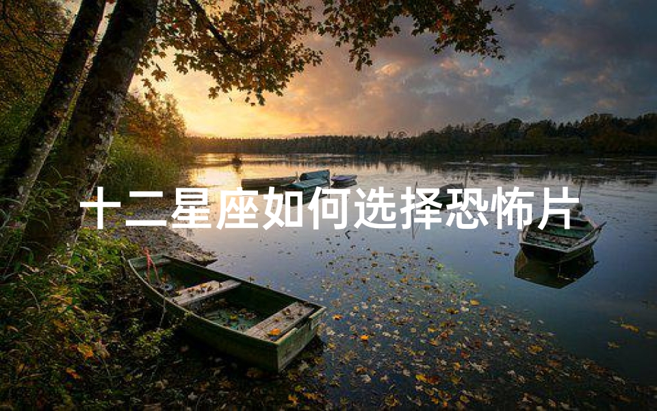 十二星座如何选择恐怖片揭开你的惊悚偏好!