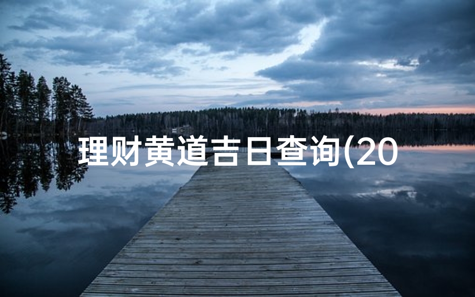 理财黄道吉日查询(2025年6月出门求财黄道吉日一览表)