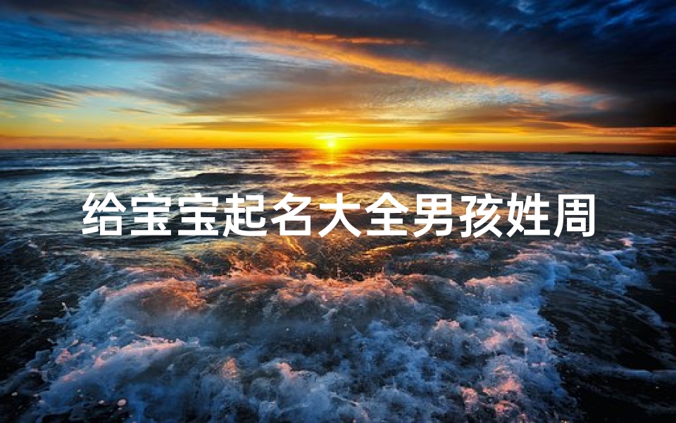 给宝宝起名大全男孩姓周(姓周男孩名字)