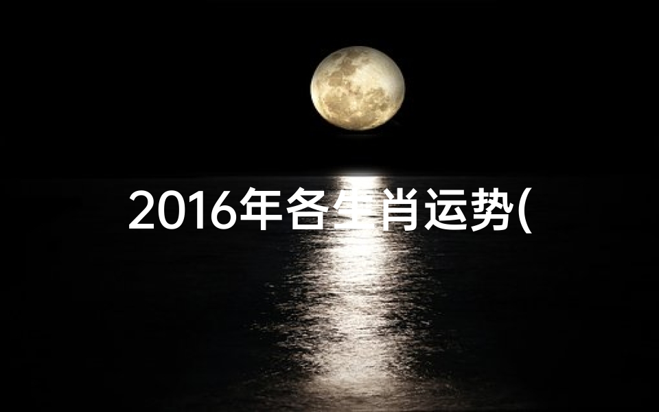 2016年各生肖运势(2016生肖运势大揭秘:运势起伏谁主沉浮)
