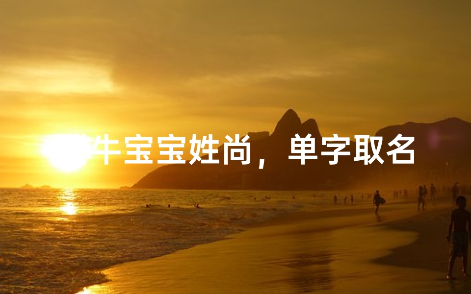 《牛宝宝姓尚,单字取名有何妙招?》