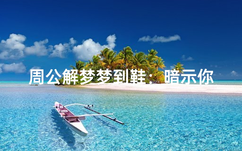 周公解梦梦到鞋:暗示你即将踏上新的旅程