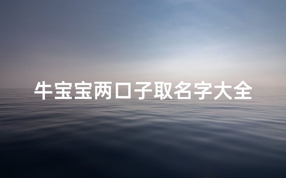 牛宝宝两口子取名字大全(两口子都属鼠,第一胎属牛,二胎在生个什么属相的宝宝才好好 )