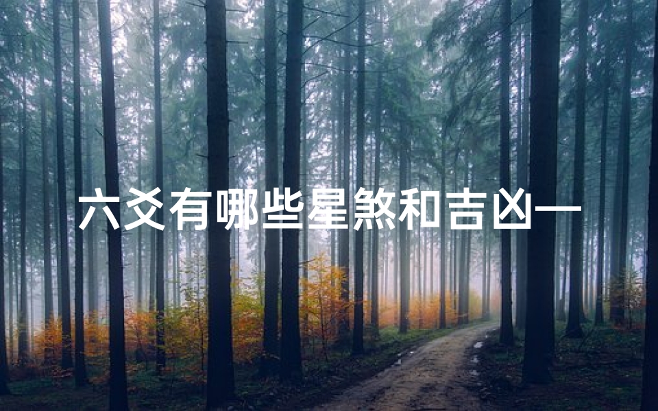 六爻有哪些星煞和吉凶—六爻星煞揭秘:吉凶预兆一览无遗