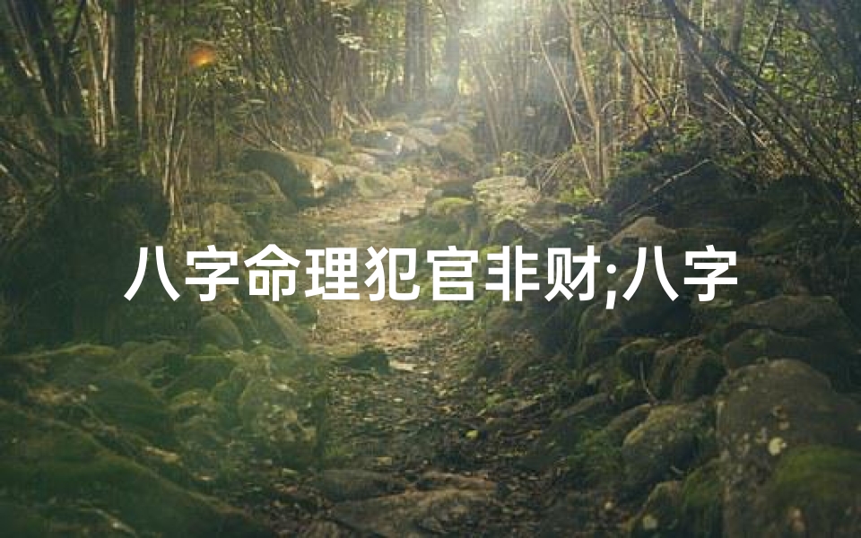 八字命理犯官非财;八字中有犯官非的征兆怎么解