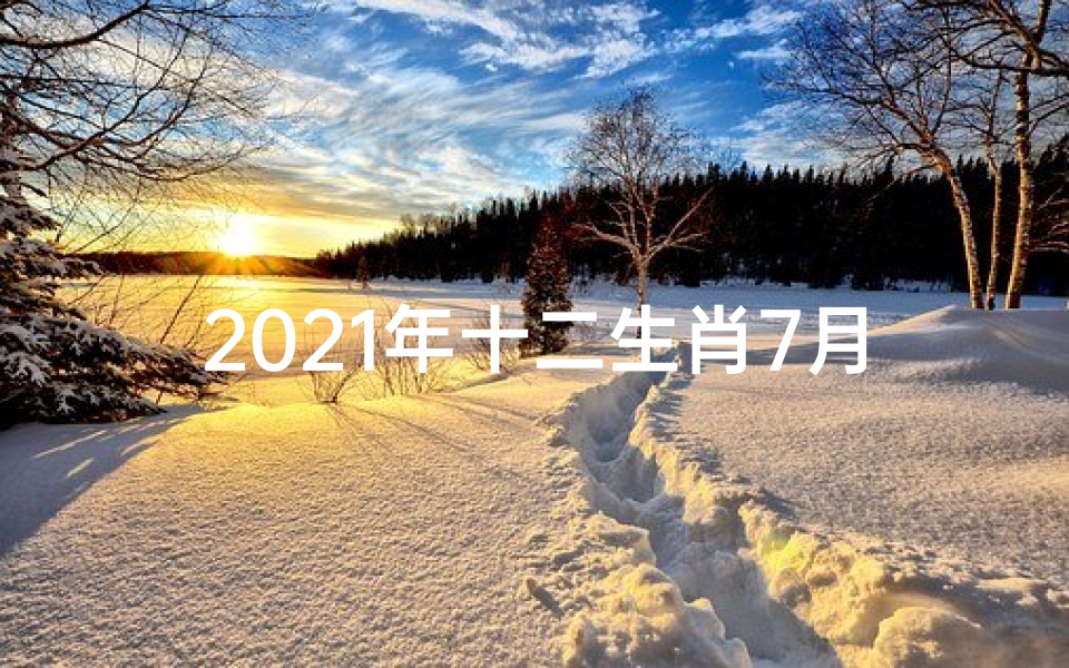 2021年十二生肖7月22日运势、7月20日生肖运势揭秘:每日运势指南大公开