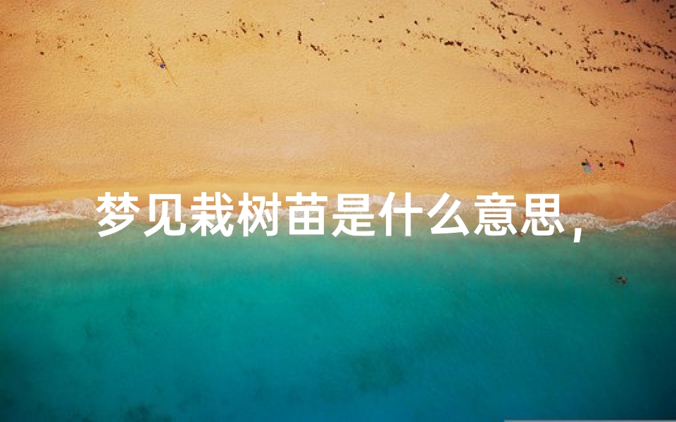 梦见栽树苗是什么意思,周公解梦揭示其深层含义