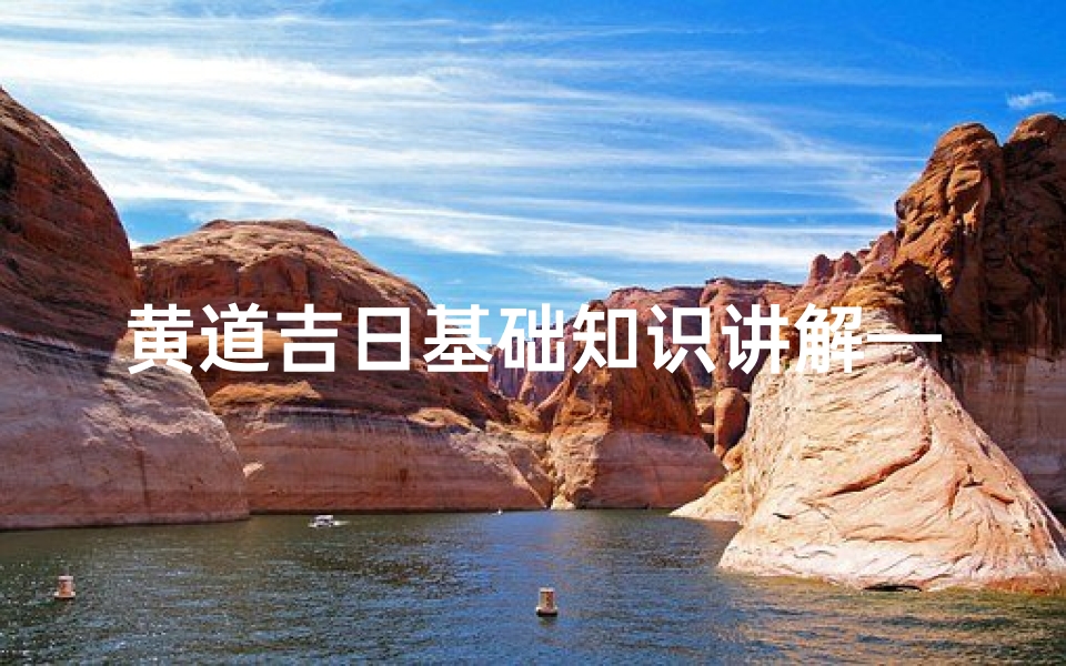 黄道吉日基础知识讲解—《黄道吉日入门必备:基础知识全解析》
