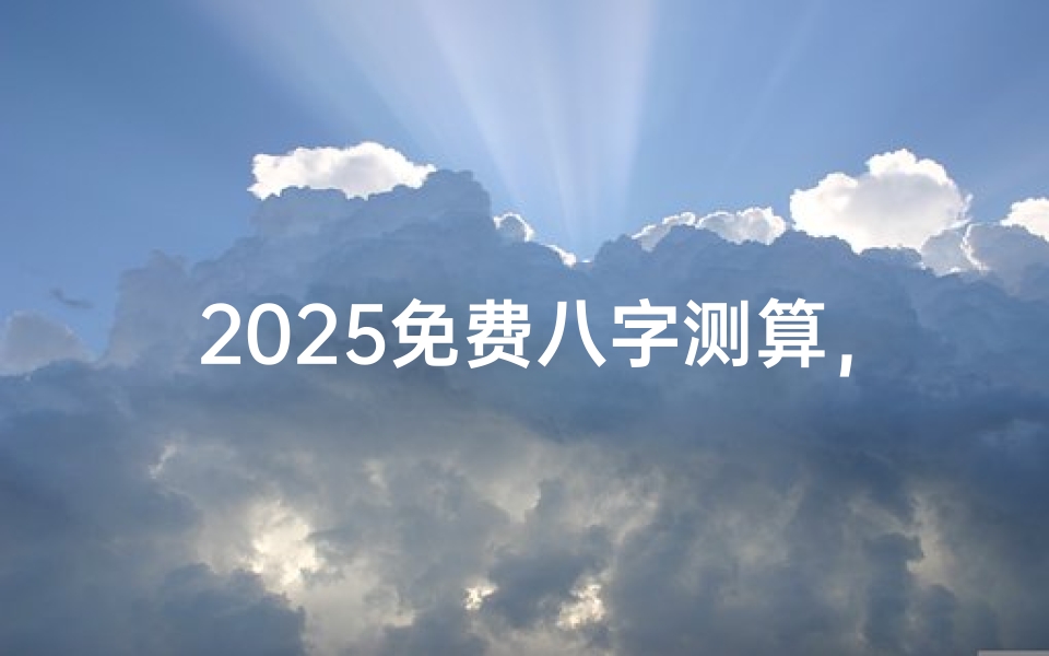 2025免费八字测算,揭秘未来运势走向