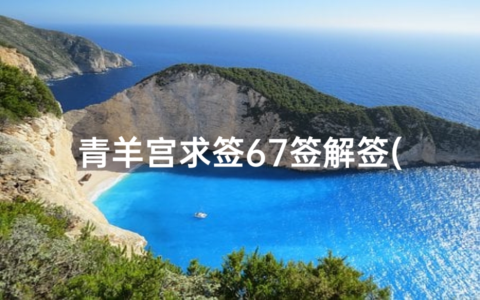青羊宫求签67签解签(...年2月1日 农历 的男生,求解签,在青羊宫求到的签。)