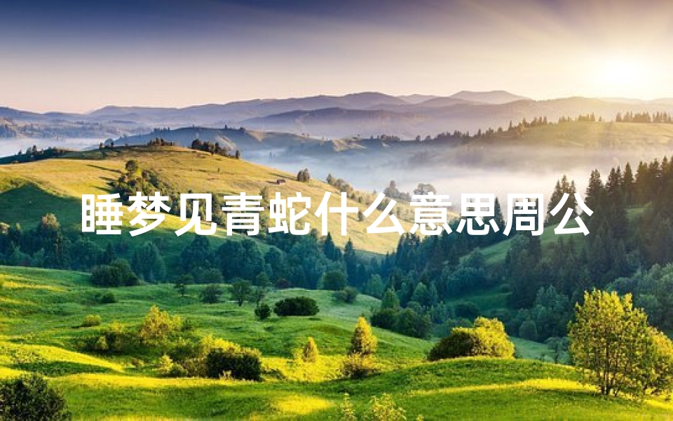 睡梦见青蛇什么意思周公解梦(梦见青蛇的预兆)