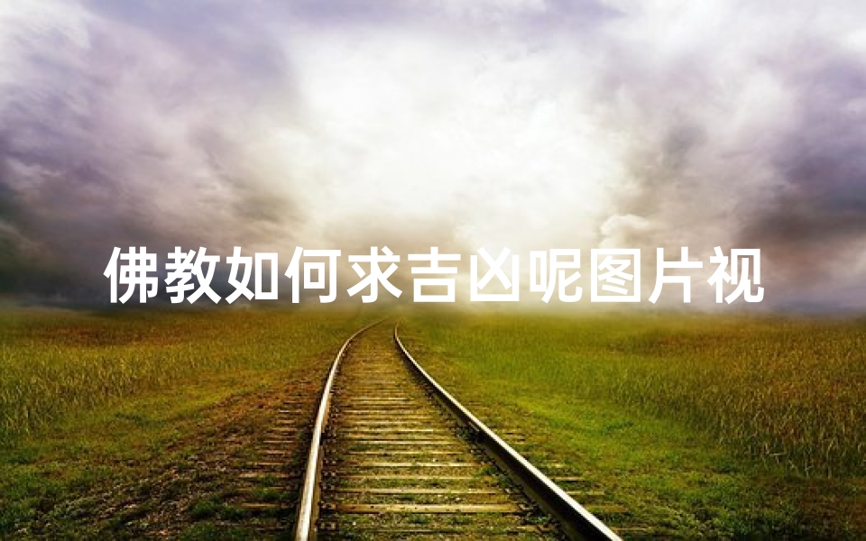佛教如何求吉凶呢图片视频-《佛教智慧:如何通过图像视频求吉凶?》