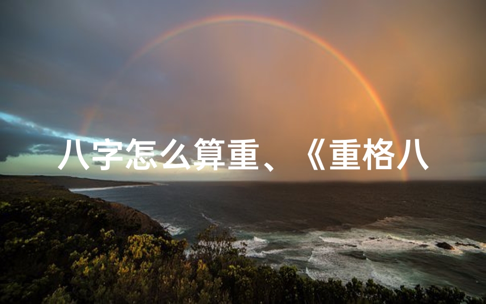 八字怎么算重、《重格八字揭秘:精准解读命格奥秘》
