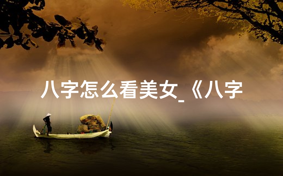 八字怎么看美女_《八字揭秘:美丽命格,你拥有吗?》