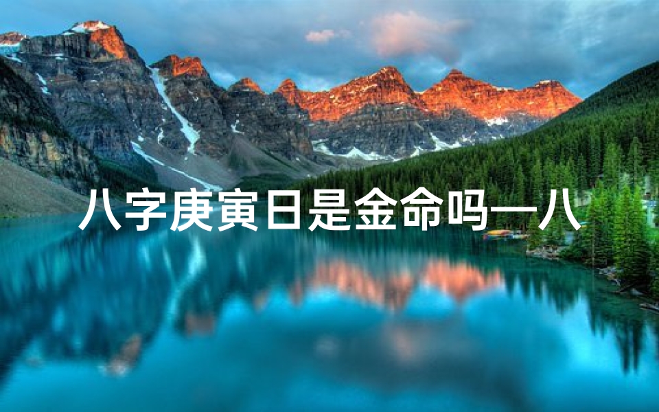 八字庚寅日是金命吗—八字庚寅日属金命解析:揭秘命运密码