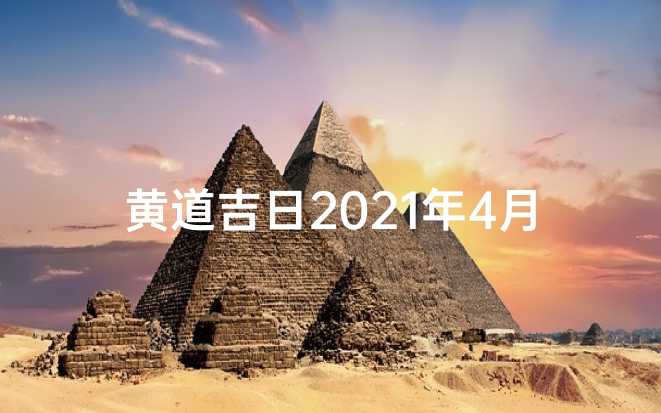 黄道吉日2021年4月11日_4月11黄道吉日:今日宜嫁娶,最佳良辰揭晓