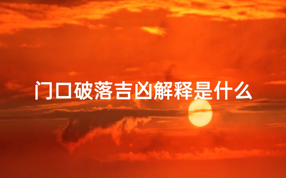 门口破落吉凶解释是什么(门口破落吉凶解释是什么呢)