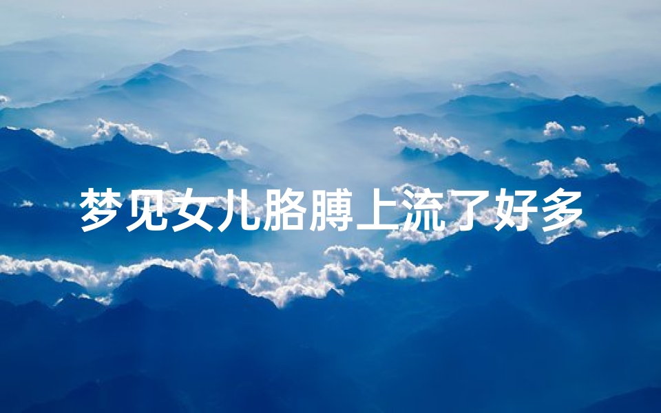 梦见女儿胳膊上流了好多血_梦见女儿胳膊上流了好多血怎么回事