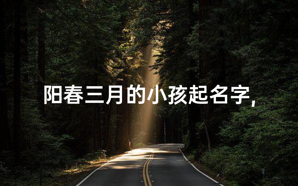阳春三月的小孩起名字,小名三月好听吗