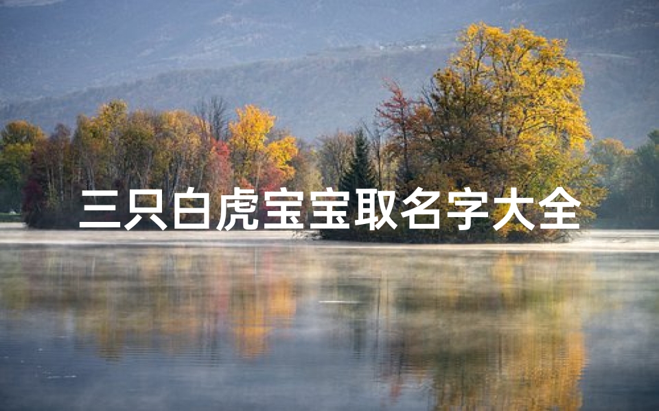 三只白虎宝宝取名字大全(宠物名字大全)