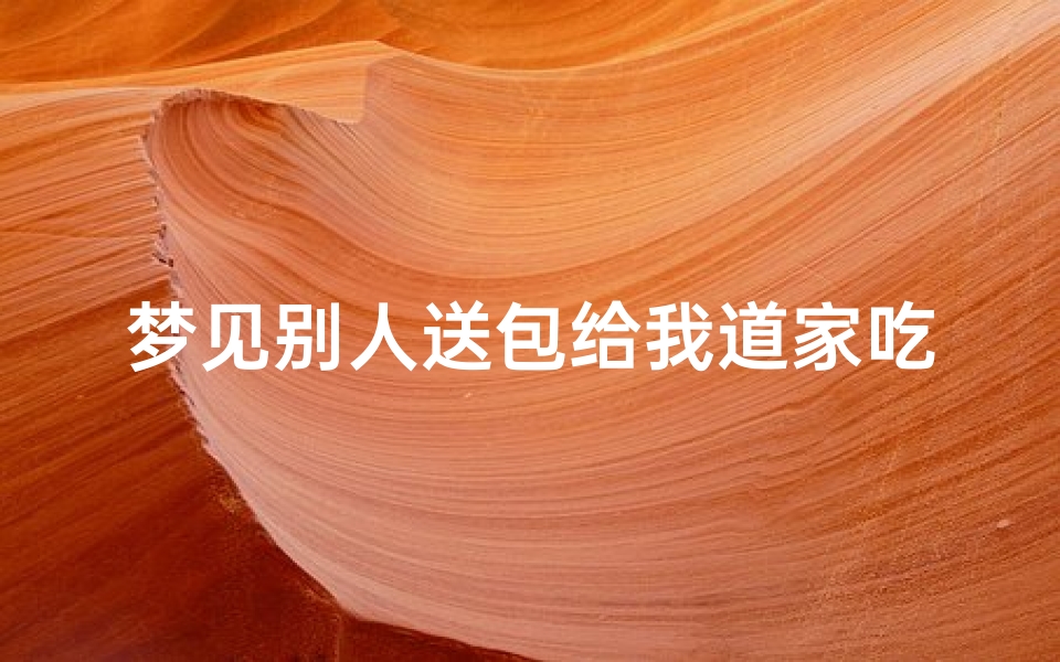 梦见别人送包给我道家吃(梦见有人给我们家送了好多吃的)
