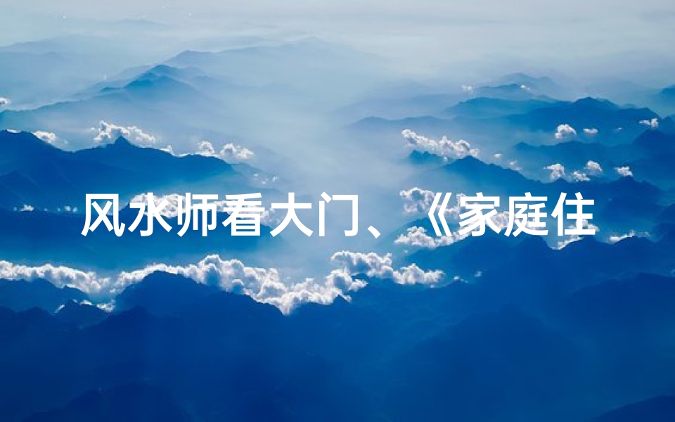 风水师看大门、《家庭住宅风水:揭秘大门布局的奥秘》