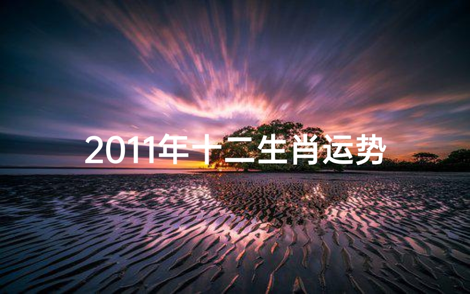 2011年十二生肖运势-2011年生肖运势揭秘:运势起伏大揭秘