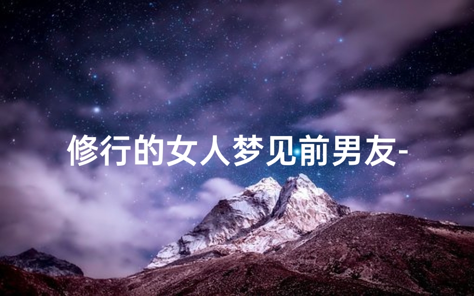 修行的女人梦见前男友-女生梦到前男友怎么安慰