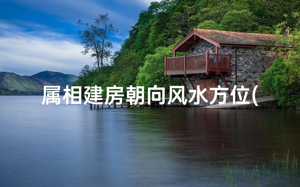 属相建房朝向风水方位(十二生肖与房门朝向风水)