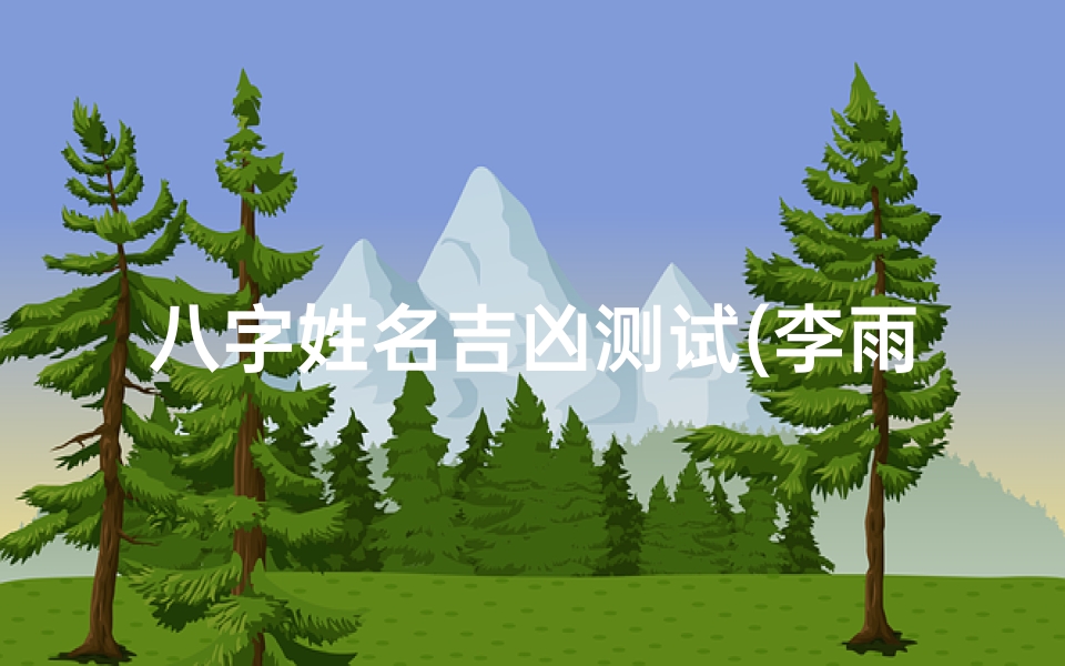 八字姓名吉凶测试(李雨萌姓名八字吉凶)