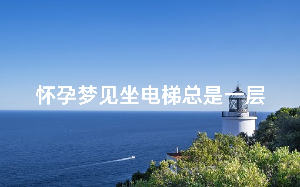 怀孕梦见坐电梯总是一层一层的按—孕妇梦到坐电梯一直往上