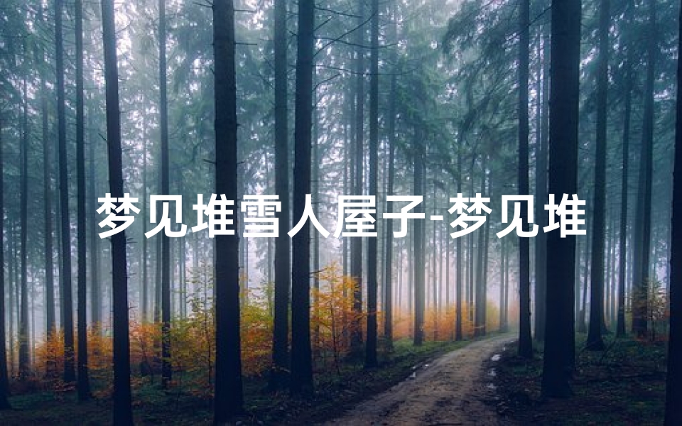 梦见堆雪人屋子-梦见堆雪人屋子塌了