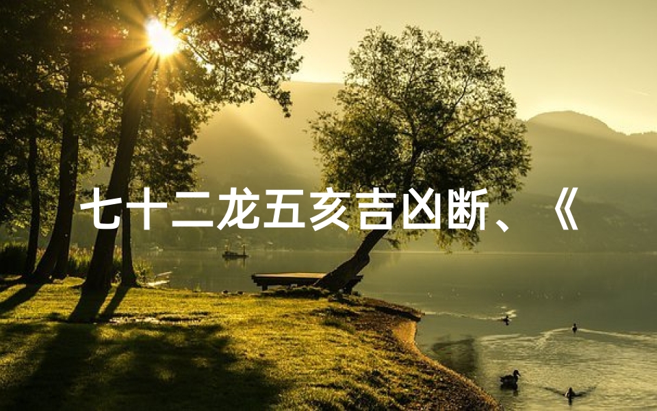 七十二龙五亥吉凶断、《七十二龙五亥吉凶断:揭秘运势奥秘》