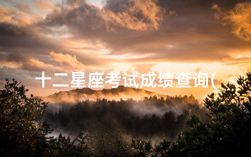 十二星座考试成绩查询(期末考试十二星座学渣都在忙什么)