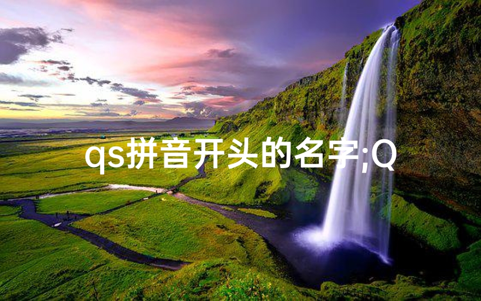 qs拼音开头的名字;QS元素男孩名:创意无限,智慧启航