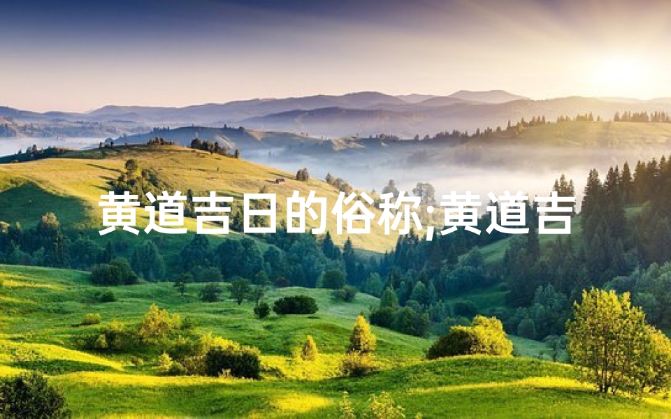 黄道吉日的俗称;黄道吉日的俗称有哪些