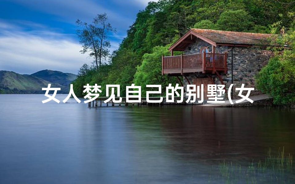 女人梦见自己的别墅(女人梦见自己的别墅很漂亮)