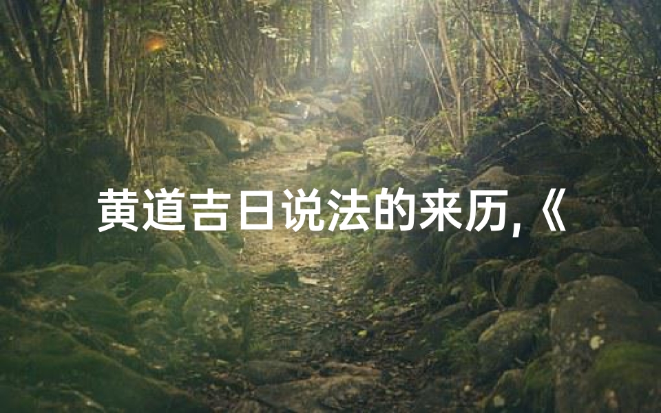 黄道吉日说法的来历,《黄道吉日说法的起源与演变》