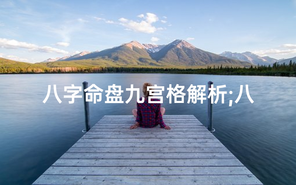 八字命盘九宫格解析;八字命盘九宫格揭秘:命运轨迹全解析