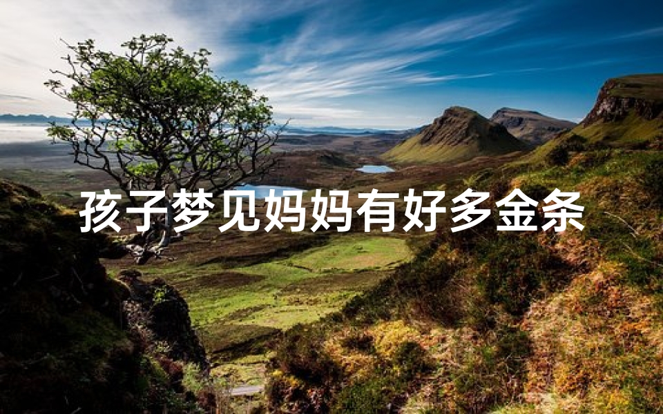孩子梦见妈妈有好多金条_梦见妈妈有很多金首饰