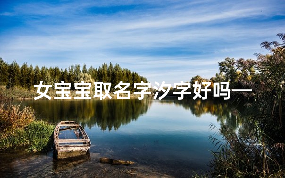 女宝宝取名字汐字好吗—汐字为心,梦幻宝宝新名诞生