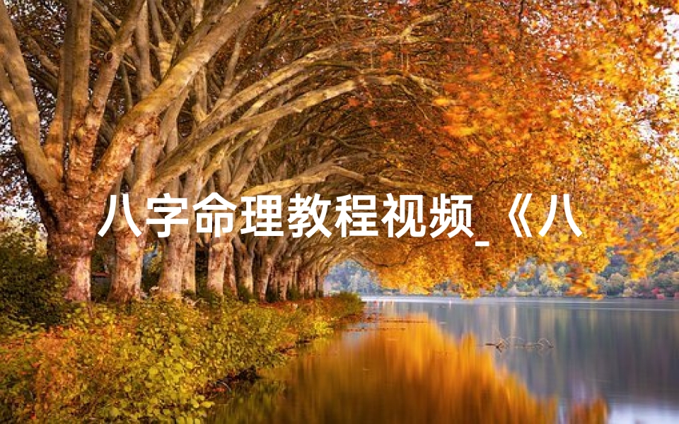 八字命理教程视频_《八字命理入门:零基础教程全解析》