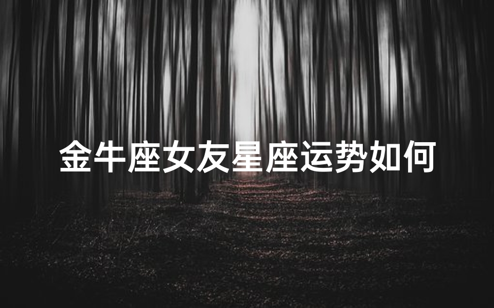 金牛座女友星座运势如何;金牛座女友本周运势揭秘